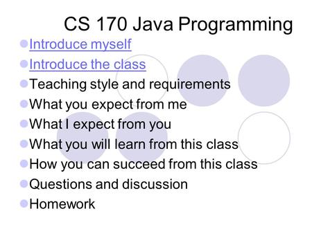 CS 170 Java Programming Introduce myself Introduce the class Teaching style and requirements What you expect from me What I expect from you What you will.