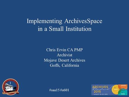 #saa15 #s601 Implementing ArchivesSpace in a Small Institution Chris Ervin CA PMP Archivist Mojave Desert Archives Goffs, California 1.