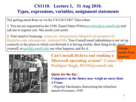 1 CS1110. Lecture 1, 31 Aug 2010. Types, expressions, variables, assignment statements Can’t install DrJava and running a Microsoft operating system? Contact.