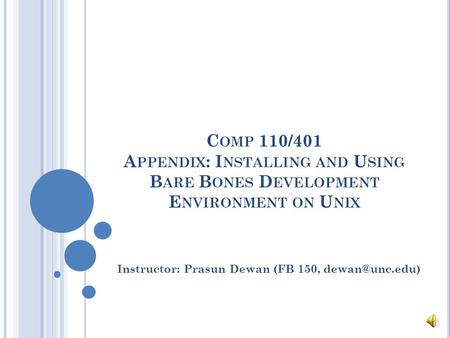 C OMP 110/401 A PPENDIX : I NSTALLING AND U SING B ARE B ONES D EVELOPMENT E NVIRONMENT ON U NIX Instructor: Prasun Dewan (FB 150,