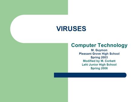 VIRUSES Computer Technology M. Guymon Pleasant Grove High School Spring 2003 Modified by M. Corbett Lehi Junior High School Spring 2006.