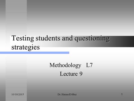 10/18/2015Dr. Hanaa El-Baz1 Testing students and questioning strategies Methodology L7 Lecture 9.