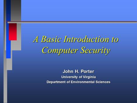 A Basic Introduction to Computer Security John H. Porter University of Virginia Department of Environmental Sciences.