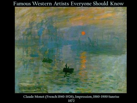 Famous Western Artists Everyone Should Know Claude Monet (French 1840-1926), Impression, 1860-1900 Sunrise 1872.