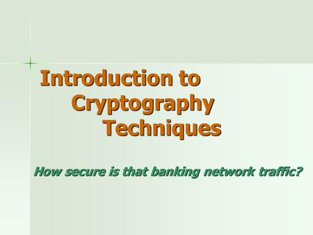 Introduction to Cryptography Techniques How secure is that banking network traffic?