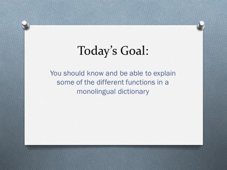 Today’s Goal: You should know and be able to explain some of the different functions in a monolingual dictionary.