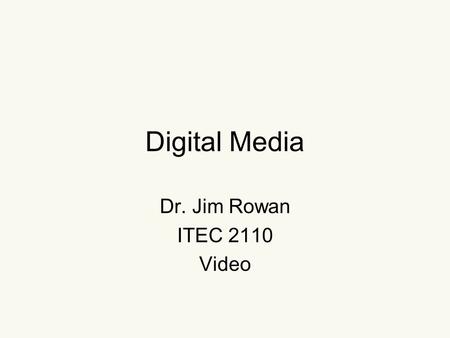 Digital Media Dr. Jim Rowan ITEC 2110 Video. Roll call Sanchez-Casas, Jon F. Simson, Davis Sinnock, Grant A. Swaim, Mark S. Tran, Dung Q. Vyas, Anand.