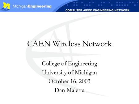 CAEN Wireless Network College of Engineering University of Michigan October 16, 2003 Dan Maletta.