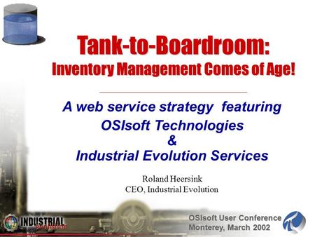 OSIsoft User Conference Monterey, March 2002 Tank-to-Boardroom: Inventory Management Comes of Age! A web service strategy featuring OSIsoft Technologies.