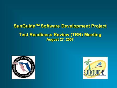 SunGuide TM Software Development Project Test Readiness Review (TRR) Meeting August 27, 2007.