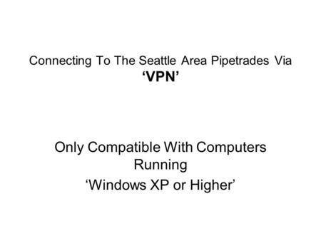 Connecting To The Seattle Area Pipetrades Via ‘VPN’ Only Compatible With Computers Running ‘Windows XP or Higher’