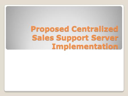 Proposed Centralized Sales Support Server Implementation.