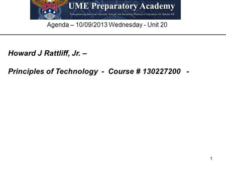 1 Agenda – 10/09/2013 Wednesday - Unit 20 Howard J Rattliff, Jr. – Principles of Technology - Course # 130227200 -