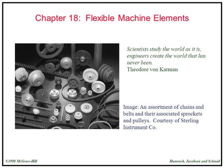 Hamrock, Jacobson and Schmid©1998 McGraw-Hill Chapter 18: Flexible Machine Elements Scientists study the world as it is, engineers create the world that.