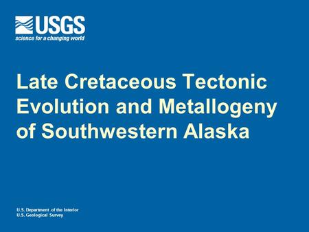 U.S. Department of the Interior U.S. Geological Survey Late Cretaceous Tectonic Evolution and Metallogeny of Southwestern Alaska.