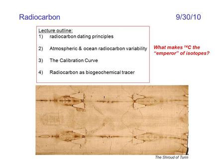 Radiocarbon9/30/10 Lecture outline: 1)radiocarbon dating principles 2)Atmospheric & ocean radiocarbon variability 3)The Calibration Curve 4)Radiocarbon.