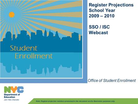 Register Projections School Year 2009 – 2010 SSO / ISC Webcast Office of Student Enrollment Note: Register projection numbers presented in this document.