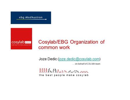 Cosylab/EBG Organization of common work Joze Dedic … on behalf of CSL MA team the best people make cosylab.