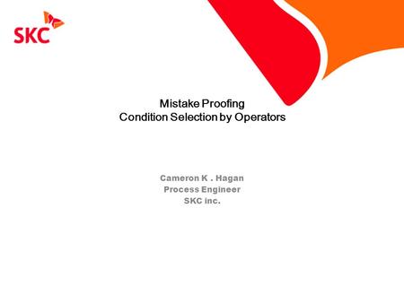 Mistake Proofing Condition Selection by Operators Cameron K. Hagan Process Engineer SKC inc.