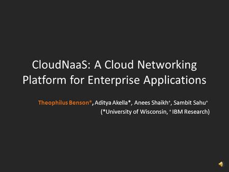 CloudNaaS: A Cloud Networking Platform for Enterprise Applications Theophilus Benson*, Aditya Akella*, Anees Shaikh +, Sambit Sahu + (*University of Wisconsin,