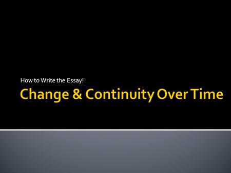 How to Write the Essay!.  To evaluate your ability to analyze historical changes and continuities that have shaped events, social, political, economic.