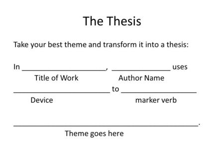 The Thesis Take your best theme and transform it into a thesis: In ____________________, ______________ uses Title of Work Author Name _______________________.