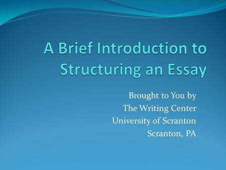 Brought to You by The Writing Center University of Scranton Scranton, PA.