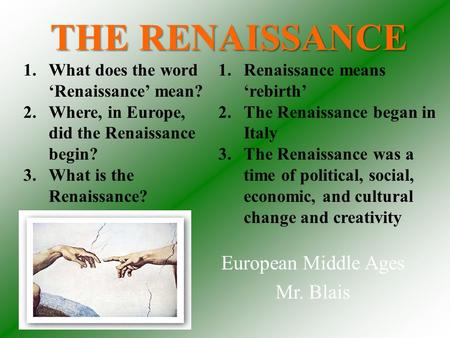 THE RENAISSANCE European Middle Ages Mr. Blais 1.Renaissance means ‘rebirth’ 2.The Renaissance began in Italy 3.The Renaissance was a time of political,