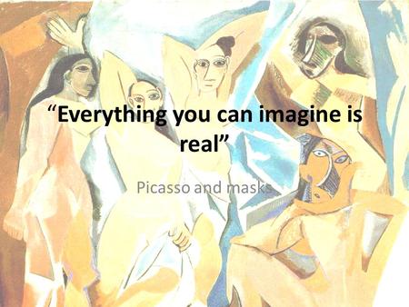 “Everything you can imagine is real” Picasso and masks.