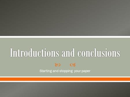  Starting and stopping your paper.  Introduction: To make your audience want to read your paper indicated the subject of the paper o Give a road map.