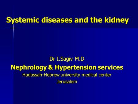 Systemic diseases and the kidney Dr I.Sagiv M.D Nephrology & Hypertension services Hadassah-Hebrew university medical center Jerusalem.