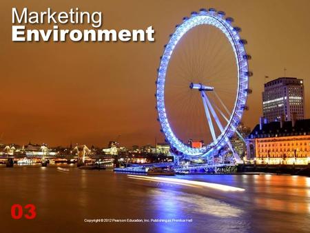 Marketing Environment 03 Copyright © 2012 Pearson Education, Inc. Publishing as Prentice Hall.