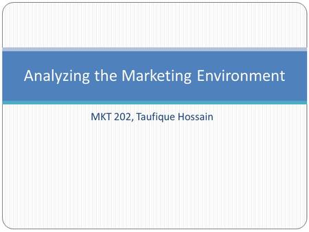 Analyzing the Marketing Environment MKT 202, Taufique Hossain.