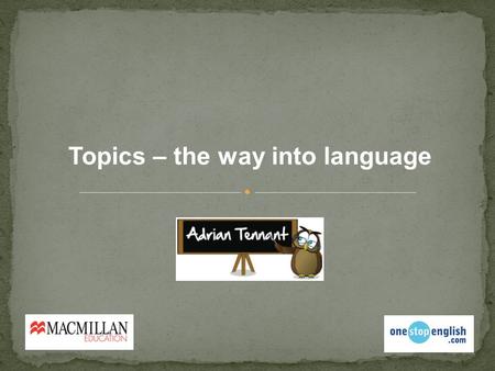 Topics – the way into language. What were the last 3 things you spoke about?