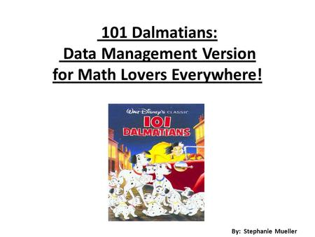 101 Dalmatians: Data Management Version for Math Lovers Everywhere! By: Stephanie Mueller.