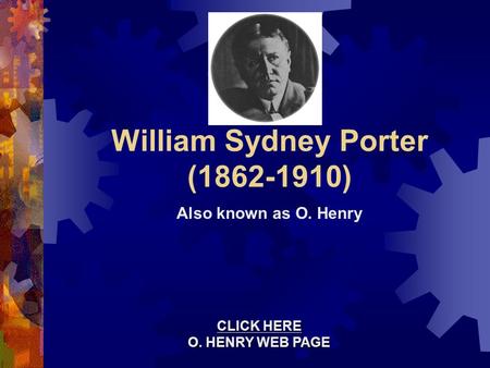 William Sydney Porter (1862-1910) Also known as O. Henry CLICK HERE CLICK HERE O. HENRY WEB PAGE O. HENRY WEB PAGE CLICK HERE CLICK HERE O. HENRY WEB PAGE.