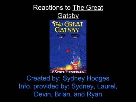 Created by: Sydney Hodges Info. provided by: Sydney, Laurel, Devin, Brian, and Ryan Reactions to The Great Gatsby.