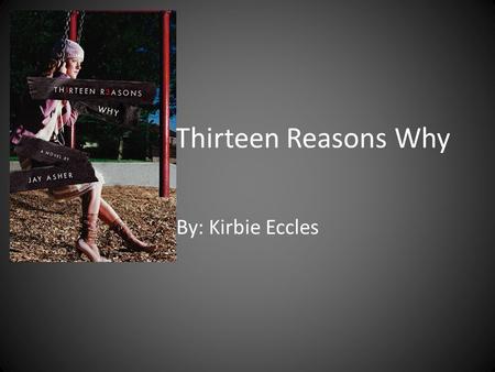 Thirteen Reasons Why By: Kirbie Eccles. Jay Asher Was born in Arcadia, California on September 30, 1975. He has only published one book. It is highly.