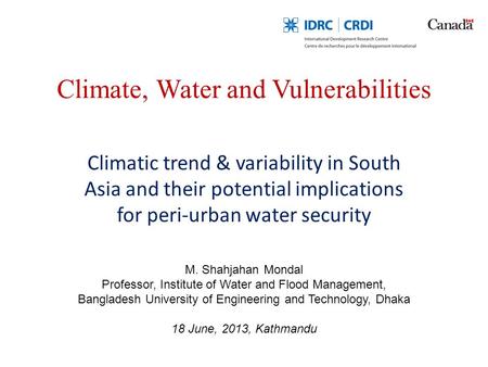 Climate, Water and Vulnerabilities Climatic trend & variability in South Asia and their potential implications for peri-urban water security M. Shahjahan.