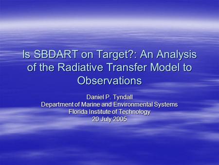 Is SBDART on Target?: An Analysis of the Radiative Transfer Model to Observations Daniel P. Tyndall Department of Marine and Environmental Systems Florida.