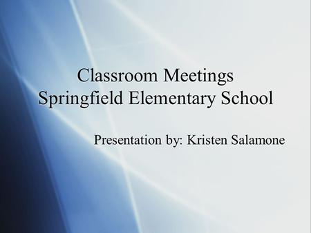 Classroom Meetings Springfield Elementary School Presentation by: Kristen Salamone.