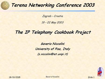 Slide 118/10/2015 Saverio Niccolini The IP Telephony Cookbook Project Saverio Niccolini University of Pisa, Italy Terena Networking.