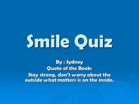 Smile Quiz By : Sydney Quote of the Book: Stay strong, don’t worry about the outside what matters is on the inside.