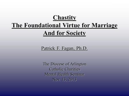 DRAFT ONLY Chastity The Foundational Virtue for Marriage And for Society Patrick F. Fagan, Ph.D. The Diocese of Arlington Catholic Charities Mental Health.