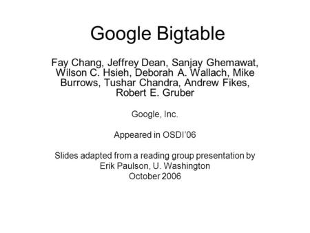 Google Bigtable Fay Chang, Jeffrey Dean, Sanjay Ghemawat, Wilson C. Hsieh, Deborah A. Wallach, Mike Burrows, Tushar Chandra, Andrew Fikes, Robert E. Gruber.