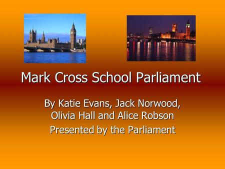 Mark Cross School Parliament By Katie Evans, Jack Norwood, Olivia Hall and Alice Robson Presented by the Parliament.