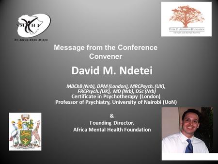 David M. Ndetei MBChB (Nrb), DPM (London), MRCPsych. (UK), FRCPsych. (UK), MD (Nrb), DSc (Nrb) Certificate in Psychotherapy (London) Professor of Psychiatry,