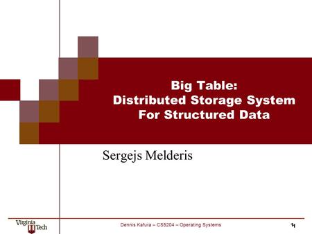 1 Dennis Kafura – CS5204 – Operating Systems Big Table: Distributed Storage System For Structured Data Sergejs Melderis 1.