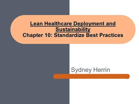 Sydney Herrin Lean Healthcare Deployment and Sustainability Chapter 10: Standardize Best Practices.