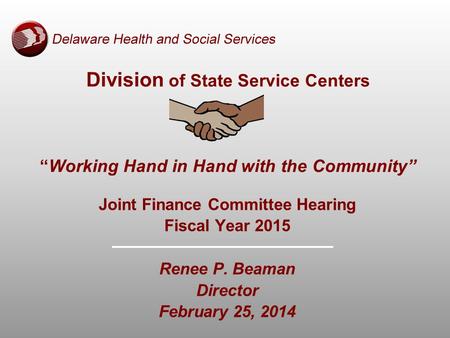 Division of State Service Centers “Working Hand in Hand with the Community” Joint Finance Committee Hearing Fiscal Year 2015 Renee P. Beaman Director February.